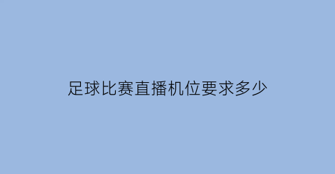 足球比赛直播机位要求多少(足球直播设备)