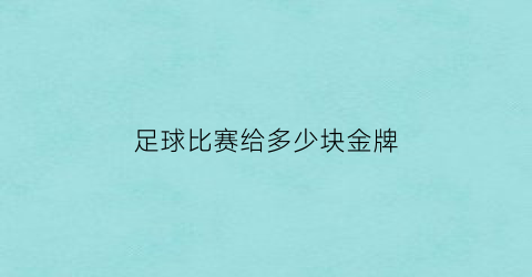 足球比赛给多少块金牌(足球算几个金牌)