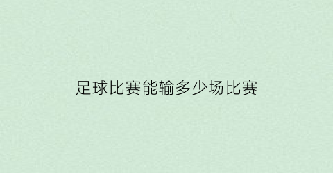 足球比赛能输多少场比赛(足球比赛一般几场定输赢)