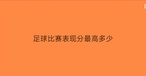 足球比赛表现分最高多少(足球比赛后球员评分如何计算)