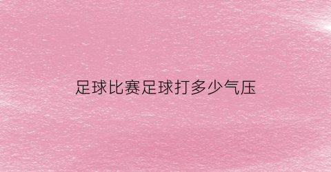 足球比赛足球打多少气压