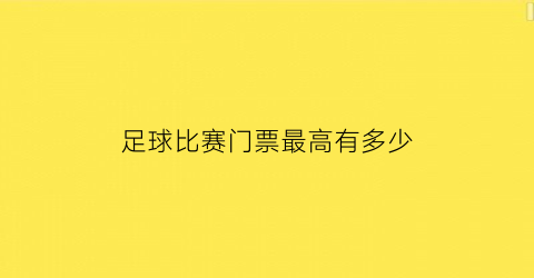 足球比赛门票最高有多少