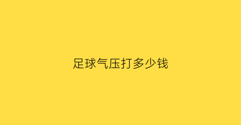 足球气压打多少钱