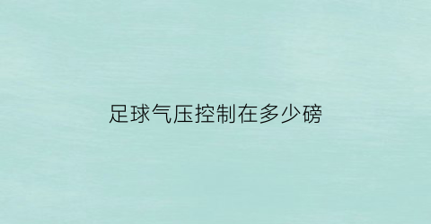 足球气压控制在多少磅