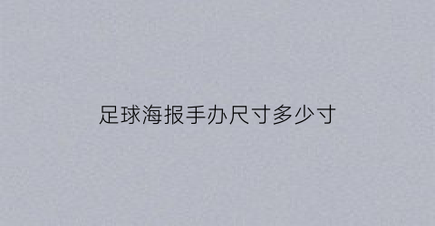 足球海报手办尺寸多少寸