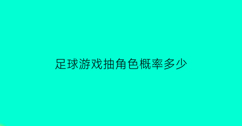 足球游戏抽角色概率多少