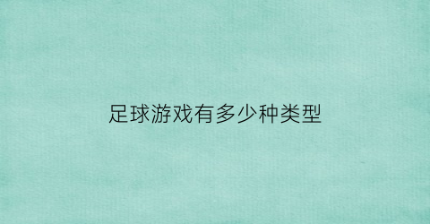 足球游戏有多少种类型(足球游戏有多少种类型的游戏)