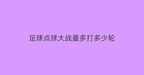 足球点球大战最多打多少轮