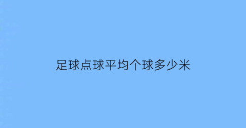 足球点球平均个球多少米(足球点球平均个球多少米合适)