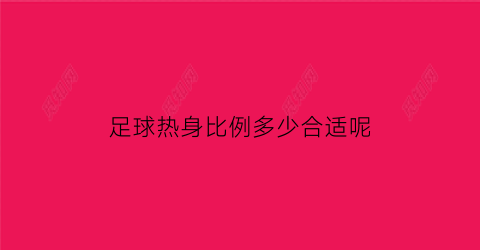 足球热身比例多少合适呢