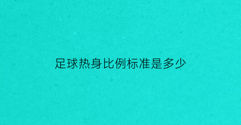 足球热身比例标准是多少(足球热身视频教程)