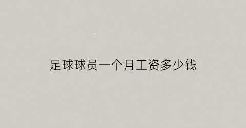 足球球员一个月工资多少钱(足球球员的工资从哪里来)