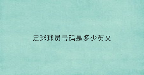 足球球员号码是多少英文(足球知名球员号码)