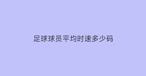 足球球员平均时速多少码(足球运动员时速)