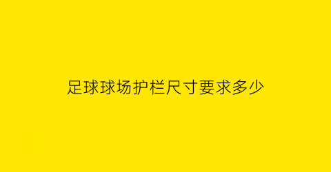 足球球场护栏尺寸要求多少