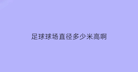 足球球场直径多少米高啊