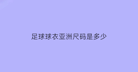 足球球衣亚洲尺码是多少(足球球衣号码尺寸)