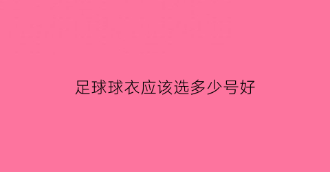 足球球衣应该选多少号好(足球衣买多大)