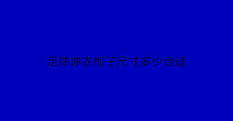 足球球衣柜子尺寸多少合适(足球球衣一般多少钱)