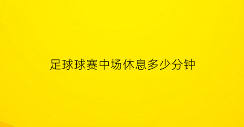 足球球赛中场休息多少分钟