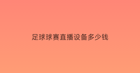 足球球赛直播设备多少钱