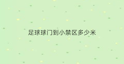 足球球门到小禁区多少米(足球场球门到另一个球门距离是多少)