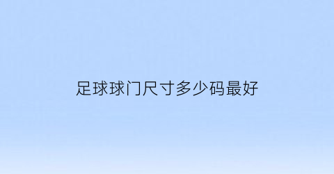 足球球门尺寸多少码最好(足球球门多高多宽)