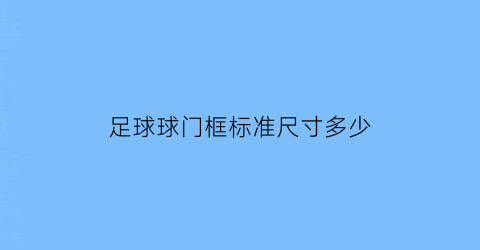 足球球门框标准尺寸多少(足球球门多高多宽)