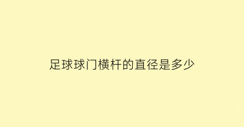 足球球门横杆的直径是多少(足球球门横杆的直径是多少米)