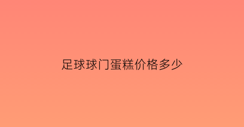 足球球门蛋糕价格多少