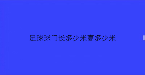 足球球门长多少米高多少米(足球球门长多少米高多少米宽)