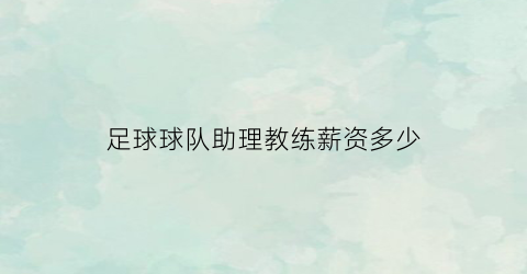 足球球队助理教练薪资多少