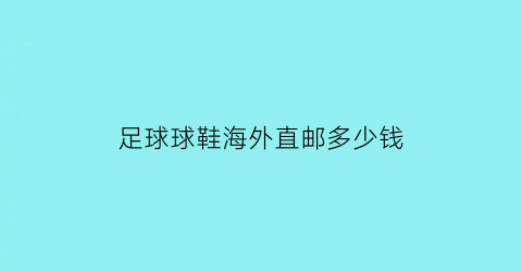 足球球鞋海外直邮多少钱