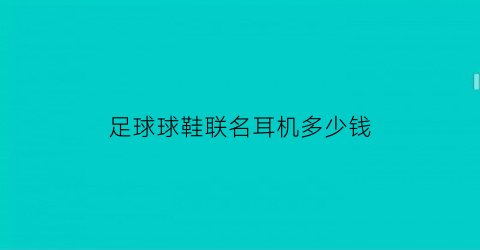 足球球鞋联名耳机多少钱(足球联名篮球鞋)