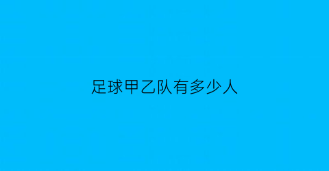 足球甲乙队有多少人(足球的甲组乙组)