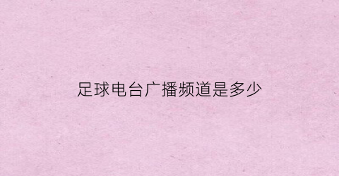 足球电台广播频道是多少(足球电台广播频道是多少台)