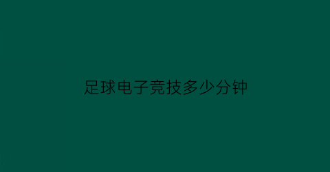 足球电子竞技多少分钟(电竞足球时间多长)