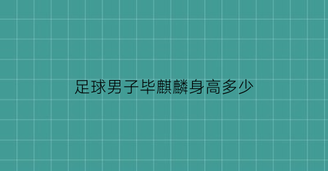 足球男子毕麒麟身高多少