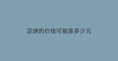 足球的价钱可能是多少元(足球的价钱可能是多少元一年级下册答案)