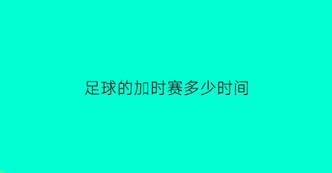 足球的加时赛多少时间