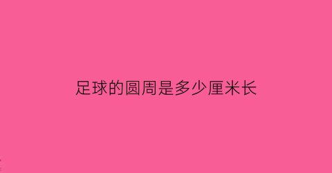 足球的圆周是多少厘米长(足球的圆周是多少厘米长度)