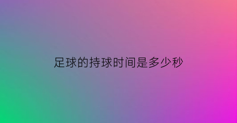 足球的持球时间是多少秒(足球持球能力)