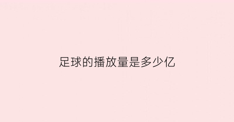 足球的播放量是多少亿