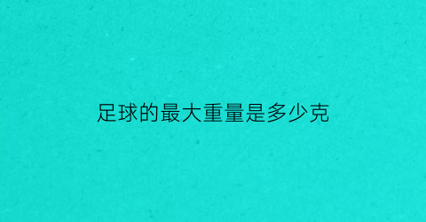 足球的最大重量是多少克