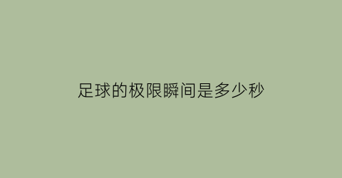 足球的极限瞬间是多少秒(足球速度能达到多少km)