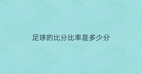 足球的比分比率是多少分