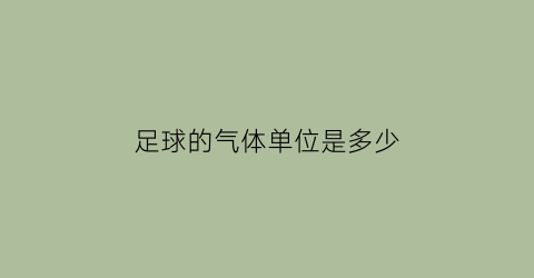 足球的气体单位是多少(足球内部气压和标准大气压)