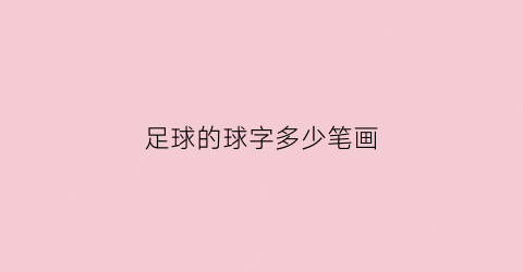 足球的球字多少笔画(足球的球字的笔画怎么写)