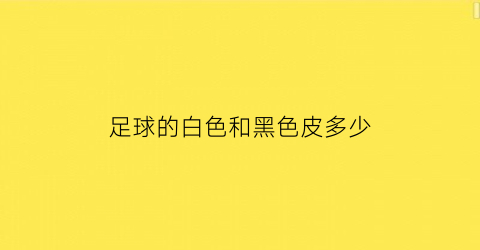 足球的白色和黑色皮多少