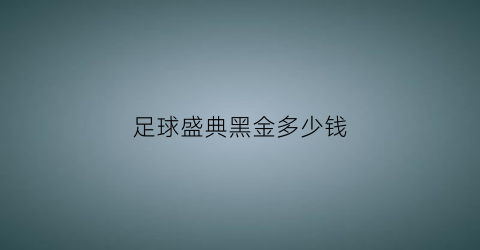 足球盛典黑金多少钱(足球盛典颁奖典礼)